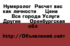 Нумеролог. Расчет вас, как личности.  › Цена ­ 400 - Все города Услуги » Другие   . Оренбургская обл.